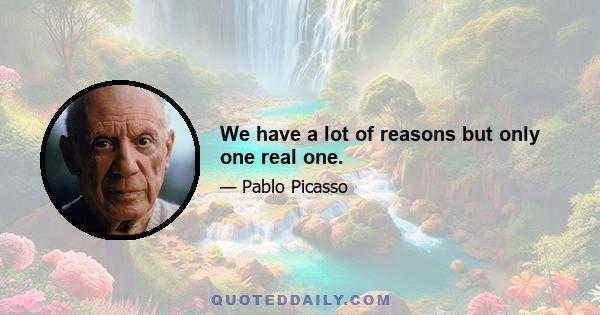 We have a lot of reasons but only one real one.