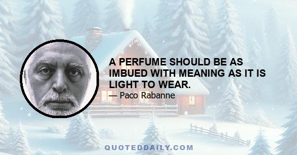 A PERFUME SHOULD BE AS IMBUED WITH MEANING AS IT IS LIGHT TO WEAR.