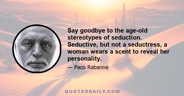 Say goodbye to the age-old stereotypes of seduction. Seductive, but not a seductress, a woman wears a scent to reveal her personality.