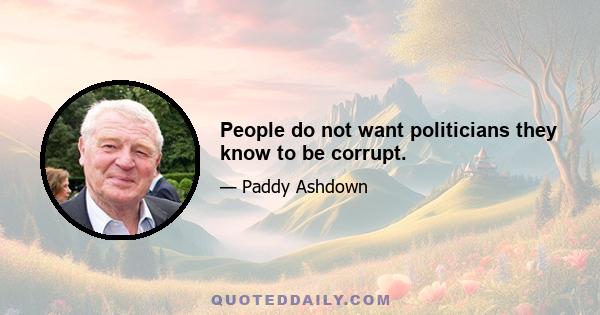 People do not want politicians they know to be corrupt.