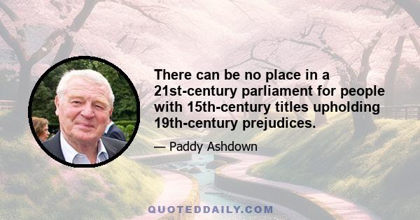 There can be no place in a 21st-century parliament for people with 15th-century titles upholding 19th-century prejudices.