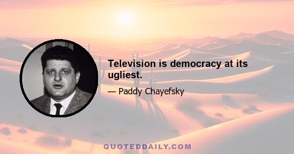 Television is democracy at its ugliest.