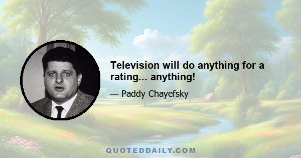 Television will do anything for a rating... anything!