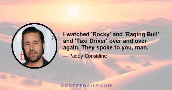 I watched 'Rocky' and 'Raging Bull' and 'Taxi Driver' over and over again. They spoke to you, man.