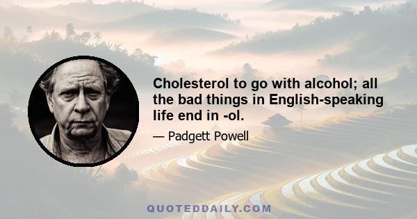 Cholesterol to go with alcohol; all the bad things in English-speaking life end in -ol.