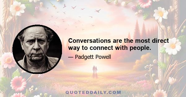 Conversations are the most direct way to connect with people.