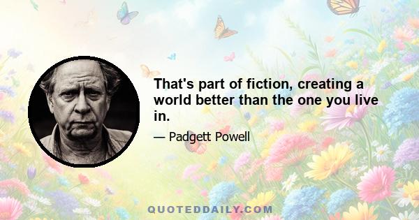 That's part of fiction, creating a world better than the one you live in.