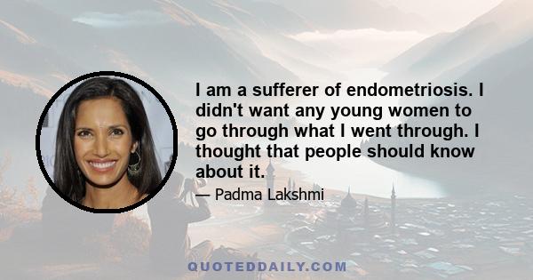 I am a sufferer of endometriosis. I didn't want any young women to go through what I went through. I thought that people should know about it.