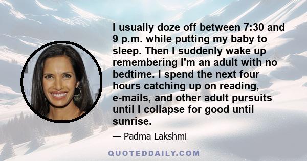 I usually doze off between 7:30 and 9 p.m. while putting my baby to sleep. Then I suddenly wake up remembering I'm an adult with no bedtime. I spend the next four hours catching up on reading, e-mails, and other adult