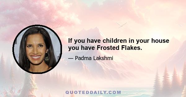 If you have children in your house you have Frosted Flakes.