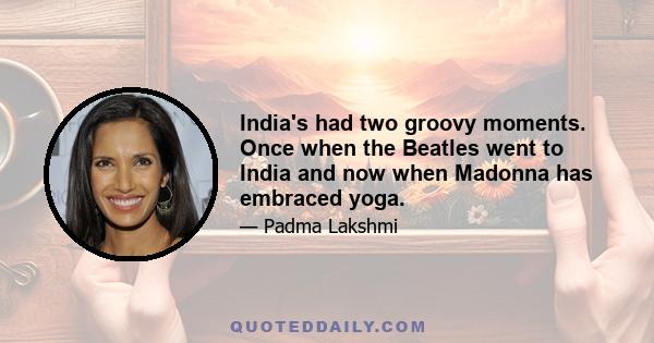 India's had two groovy moments. Once when the Beatles went to India and now when Madonna has embraced yoga.