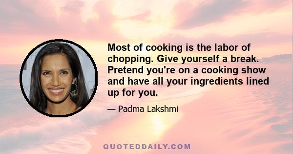 Most of cooking is the labor of chopping. Give yourself a break. Pretend you're on a cooking show and have all your ingredients lined up for you.