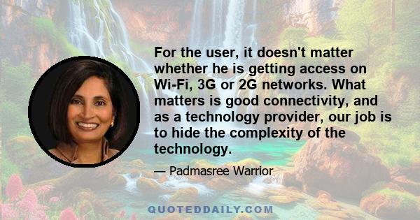 For the user, it doesn't matter whether he is getting access on Wi-Fi, 3G or 2G networks. What matters is good connectivity, and as a technology provider, our job is to hide the complexity of the technology.