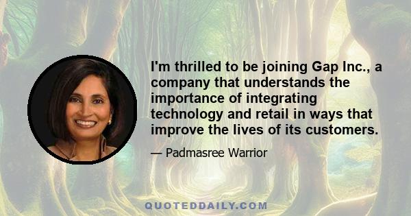 I'm thrilled to be joining Gap Inc., a company that understands the importance of integrating technology and retail in ways that improve the lives of its customers.