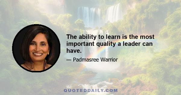 The ability to learn is the most important quality a leader can have.