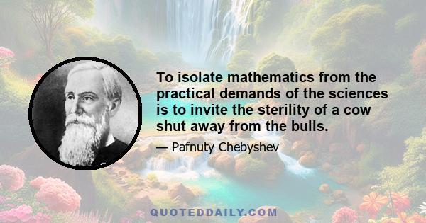 To isolate mathematics from the practical demands of the sciences is to invite the sterility of a cow shut away from the bulls.