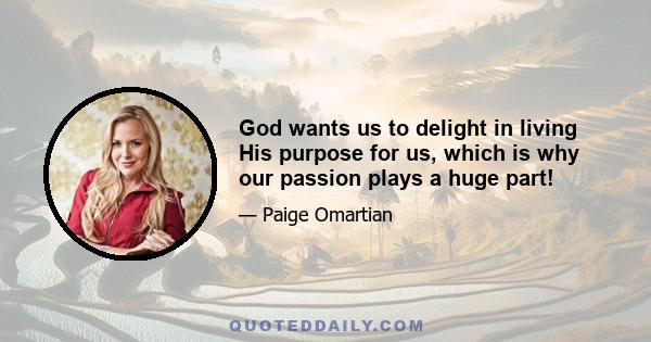 God wants us to delight in living His purpose for us, which is why our passion plays a huge part!