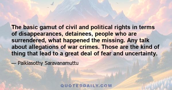 The basic gamut of civil and political rights in terms of disappearances, detainees, people who are surrendered, what happened the missing. Any talk about allegations of war crimes. Those are the kind of thing that lead 