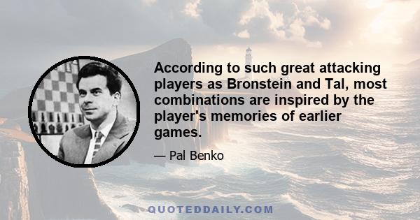 According to such great attacking players as Bronstein and Tal, most combinations are inspired by the player's memories of earlier games.