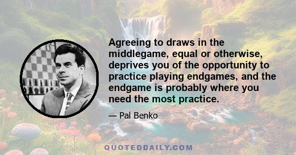 Agreeing to draws in the middlegame, equal or otherwise, deprives you of the opportunity to practice playing endgames, and the endgame is probably where you need the most practice.