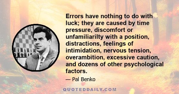 Errors have nothing to do with luck; they are caused by time pressure, discomfort or unfamiliarilty with a position, distractions, feelings of intimidation, nervous tension, overambition, excessive caution, and dozens