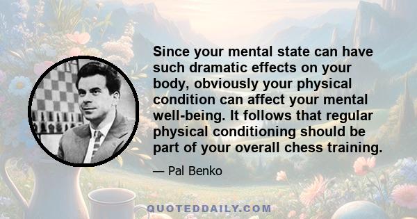 Since your mental state can have such dramatic effects on your body, obviously your physical condition can affect your mental well-being. It follows that regular physical conditioning should be part of your overall