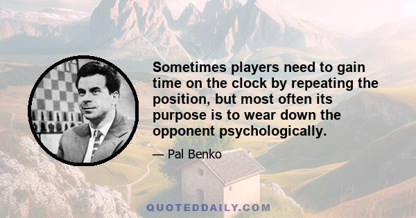 Sometimes players need to gain time on the clock by repeating the position, but most often its purpose is to wear down the opponent psychologically.