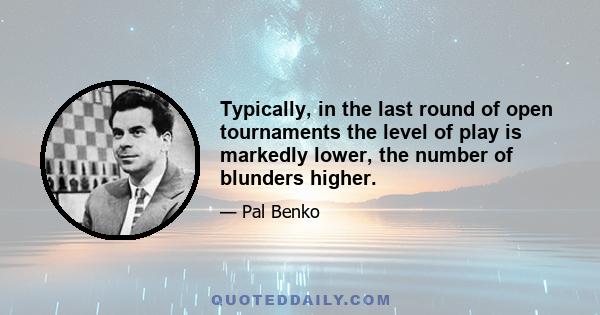 Typically, in the last round of open tournaments the level of play is markedly lower, the number of blunders higher.