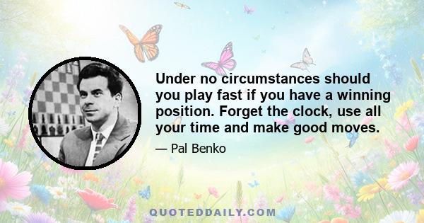 Under no circumstances should you play fast if you have a winning position. Forget the clock, use all your time and make good moves.