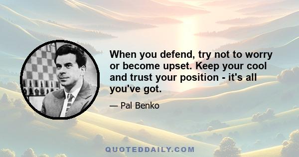 When you defend, try not to worry or become upset. Keep your cool and trust your position - it's all you've got.