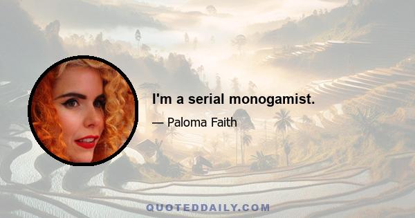 I'm a serial monogamist.