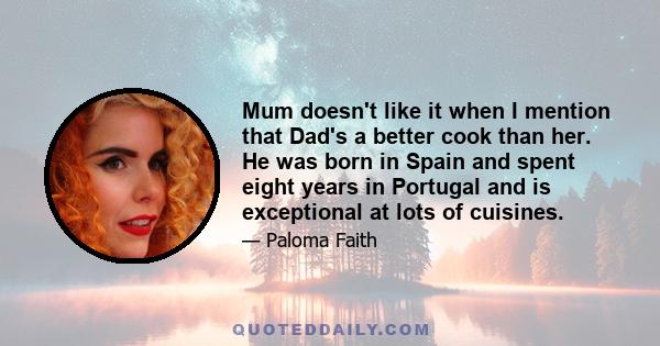 Mum doesn't like it when I mention that Dad's a better cook than her. He was born in Spain and spent eight years in Portugal and is exceptional at lots of cuisines.