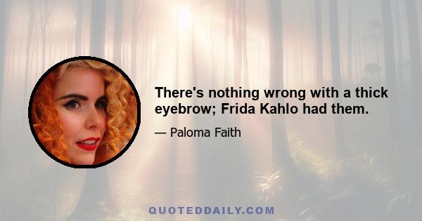 There's nothing wrong with a thick eyebrow; Frida Kahlo had them.