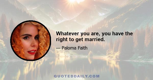 Whatever you are, you have the right to get married.