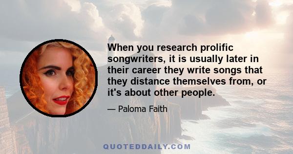 When you research prolific songwriters, it is usually later in their career they write songs that they distance themselves from, or it's about other people.