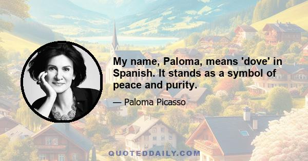 My name, Paloma, means 'dove' in Spanish. It stands as a symbol of peace and purity.