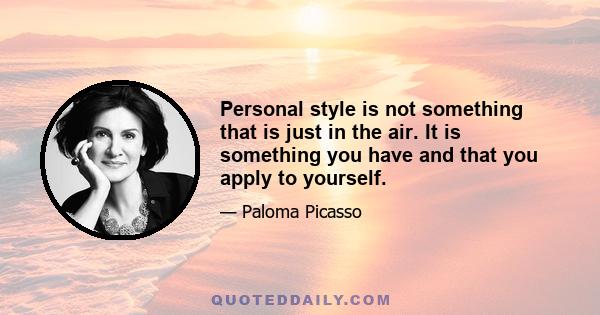 Personal style is not something that is just in the air. It is something you have and that you apply to yourself.