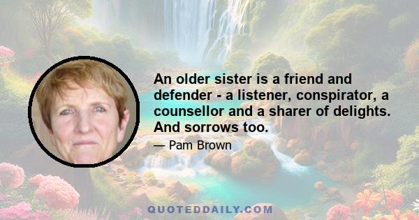 An older sister is a friend and defender - a listener, conspirator, a counsellor and a sharer of delights. And sorrows too.