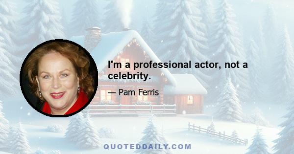 I'm a professional actor, not a celebrity.