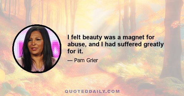 I felt beauty was a magnet for abuse, and I had suffered greatly for it.