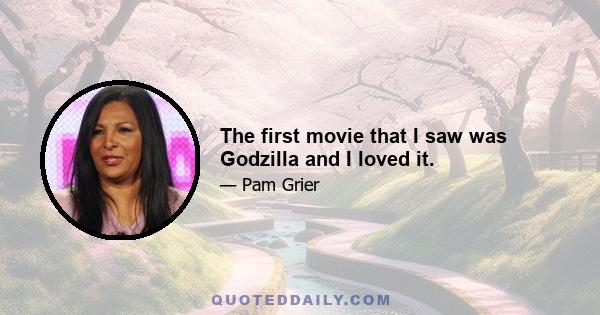 The first movie that I saw was Godzilla and I loved it.