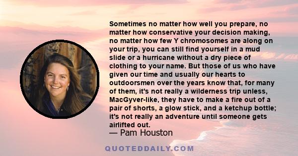 Sometimes no matter how well you prepare, no matter how conservative your decision making, no matter how few Y chromosomes are along on your trip, you can still find yourself in a mud slide or a hurricane without a dry