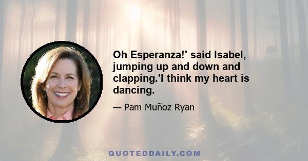 Oh Esperanza!' said Isabel, jumping up and down and clapping.'I think my heart is dancing.