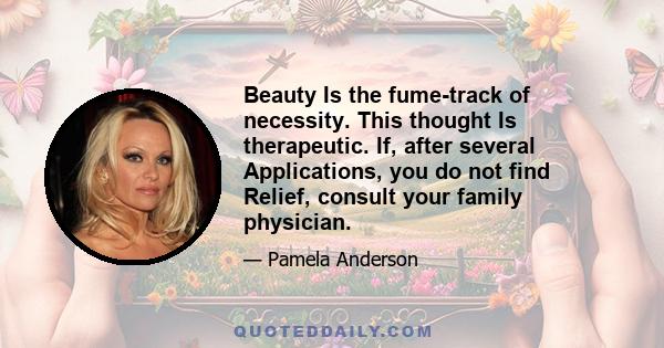 Beauty Is the fume-track of necessity. This thought Is therapeutic. If, after several Applications, you do not find Relief, consult your family physician.