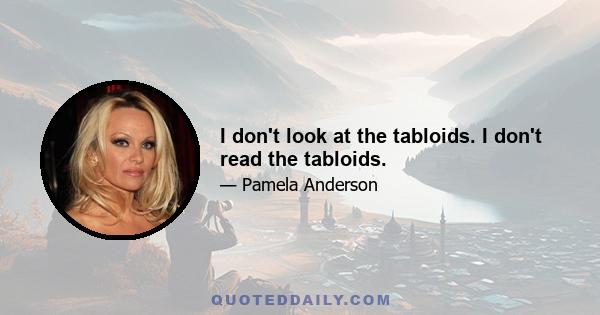 I don't look at the tabloids. I don't read the tabloids.