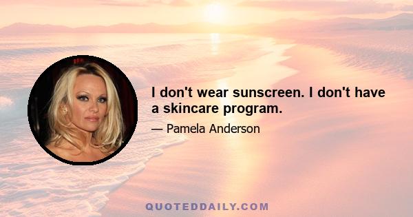 I don't wear sunscreen. I don't have a skincare program.