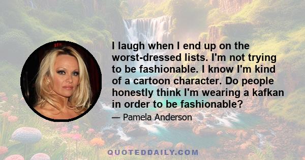 I laugh when I end up on the worst-dressed lists. I'm not trying to be fashionable. I know I'm kind of a cartoon character. Do people honestly think I'm wearing a kafkan in order to be fashionable?