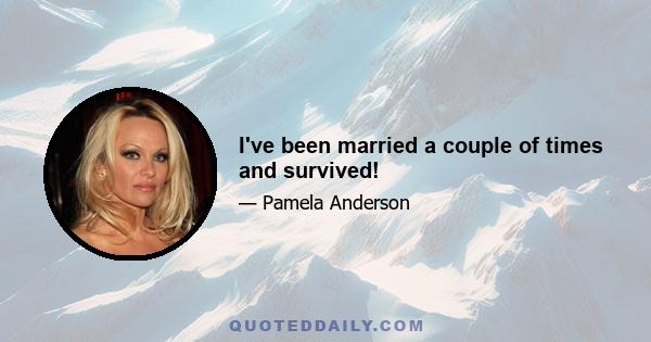 I've been married a couple of times and survived!