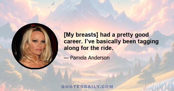 [My breasts] had a pretty good career. I’ve basically been tagging along for the ride.