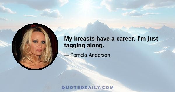 My breasts have a career. I'm just tagging along.